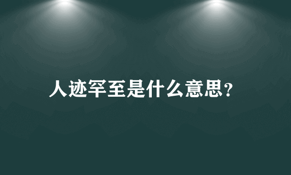 人迹罕至是什么意思？