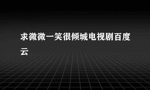 求微微一笑很倾城电视剧百度云