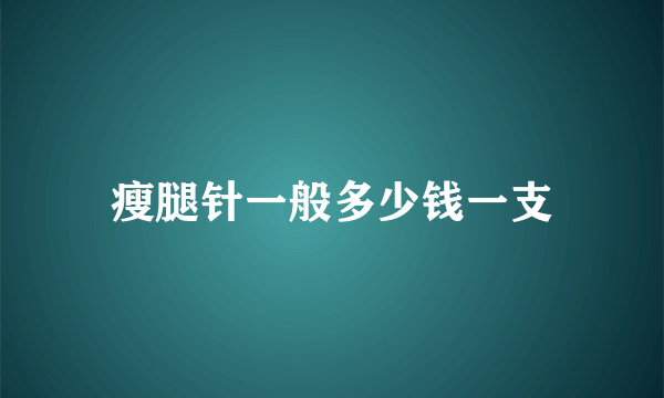 瘦腿针一般多少钱一支