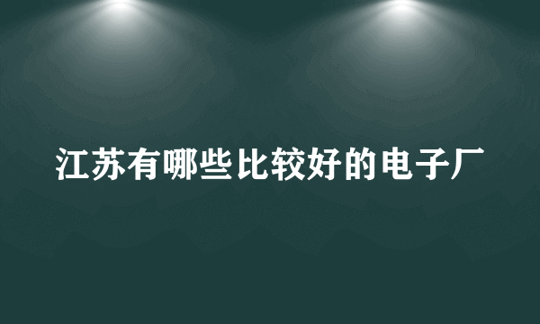 江苏有哪些比较好的电子厂