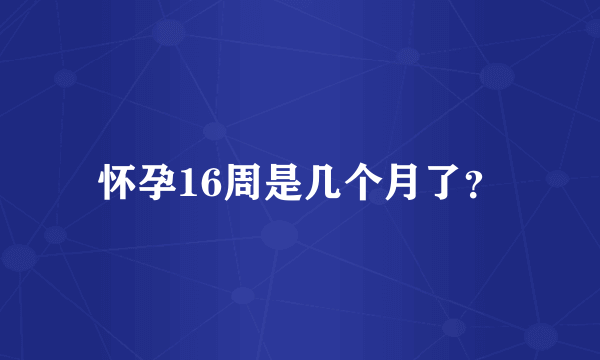 怀孕16周是几个月了？