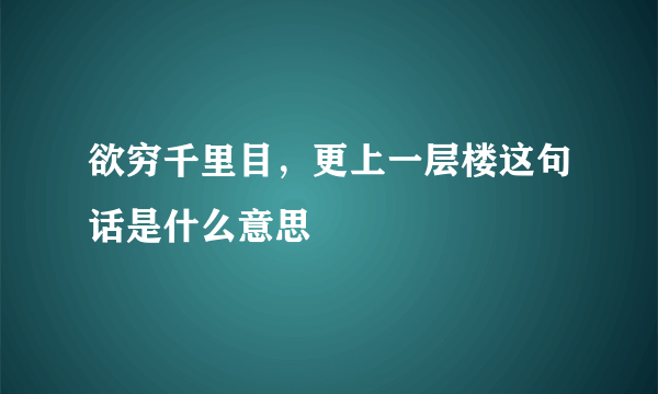 欲穷千里目，更上一层楼这句话是什么意思