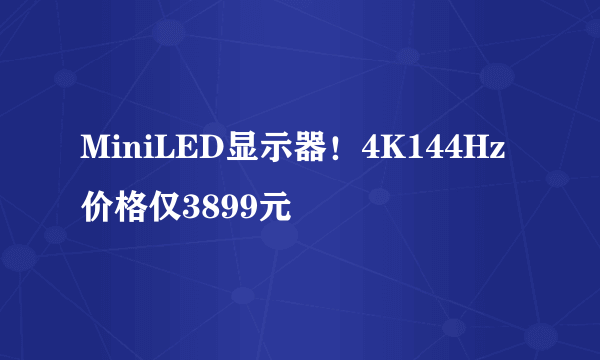 MiniLED显示器！4K144Hz价格仅3899元