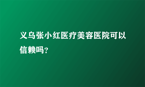 义乌张小红医疗美容医院可以信赖吗？