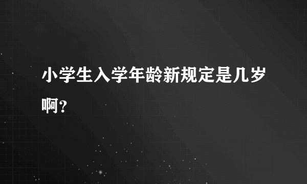 小学生入学年龄新规定是几岁啊？