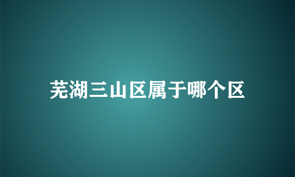 芜湖三山区属于哪个区