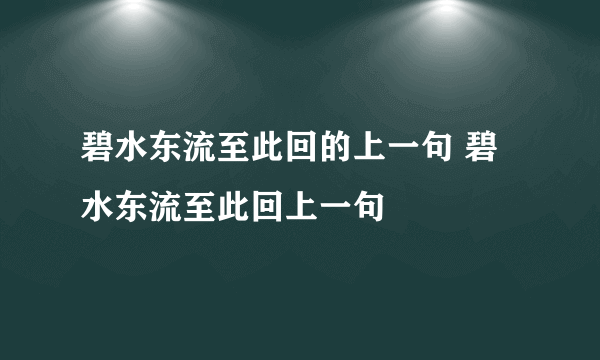 碧水东流至此回的上一句 碧水东流至此回上一句