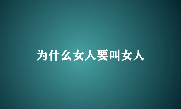 为什么女人要叫女人