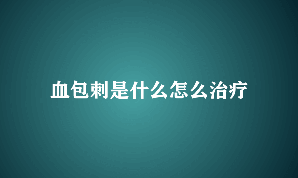 血包刺是什么怎么治疗