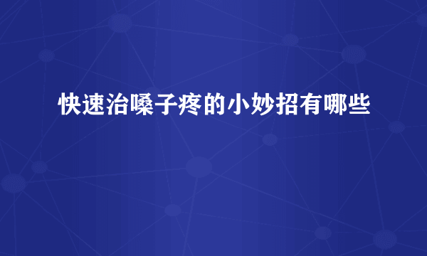 快速治嗓子疼的小妙招有哪些