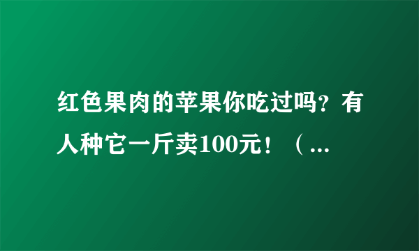 红色果肉的苹果你吃过吗？有人种它一斤卖100元！（附栽培技巧）