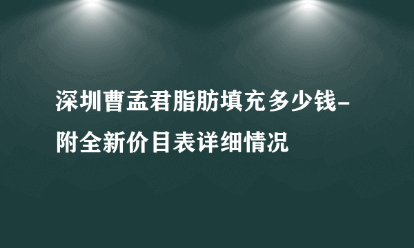 深圳曹孟君脂肪填充多少钱-附全新价目表详细情况