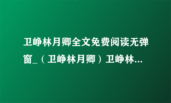 卫峥林月卿全文免费阅读无弹窗_（卫峥林月卿）卫峥林月卿最新章节列表(卫峥林月卿)