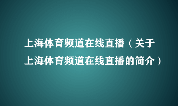 上海体育频道在线直播（关于上海体育频道在线直播的简介）