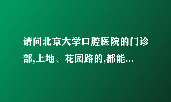 请问北京大学口腔医院的门诊部,上地、花园路的,都能走医保吗?医保