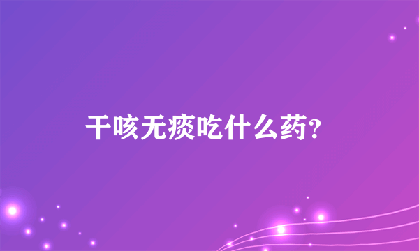 干咳无痰吃什么药？