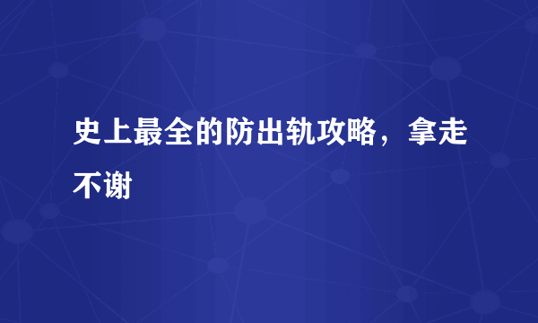 史上最全的防出轨攻略，拿走不谢