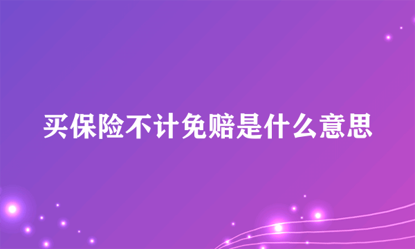 买保险不计免赔是什么意思