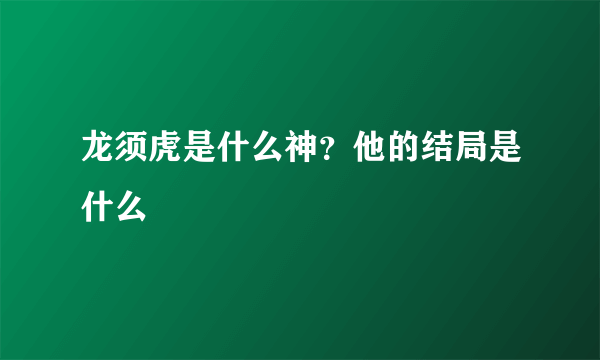 龙须虎是什么神？他的结局是什么