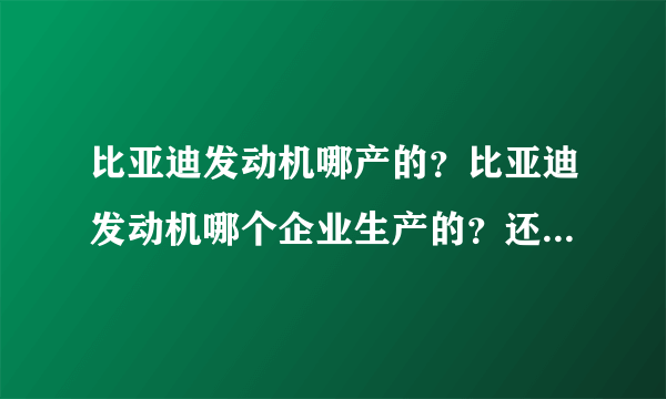 比亚迪发动机哪产的？比亚迪发动机哪个企业生产的？还是自己研发的