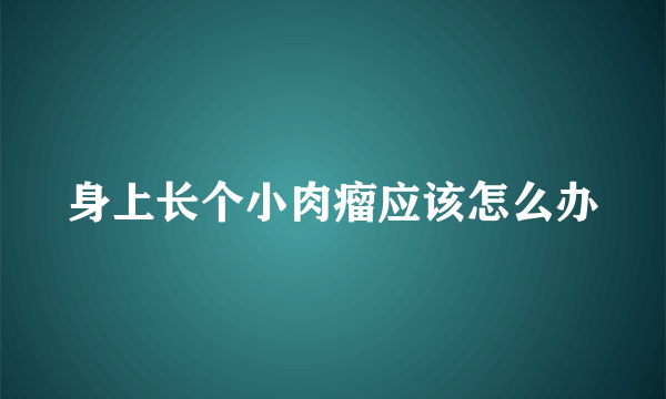 身上长个小肉瘤应该怎么办