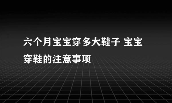 六个月宝宝穿多大鞋子 宝宝穿鞋的注意事项