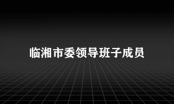 临湘市委领导班子成员