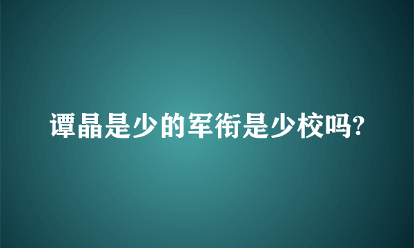 谭晶是少的军衔是少校吗?