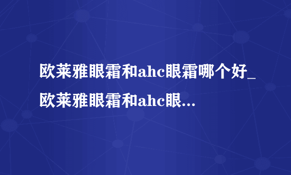 欧莱雅眼霜和ahc眼霜哪个好_欧莱雅眼霜和ahc眼霜对比测评