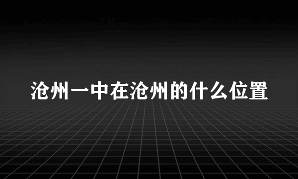 沧州一中在沧州的什么位置