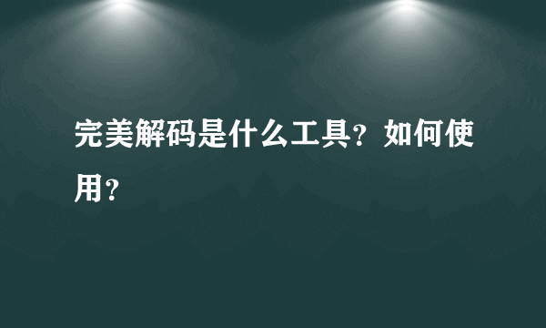 完美解码是什么工具？如何使用？