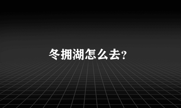 冬拥湖怎么去？