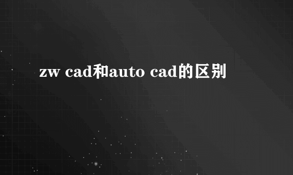 zw cad和auto cad的区别