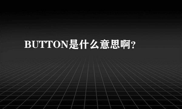 BUTTON是什么意思啊？