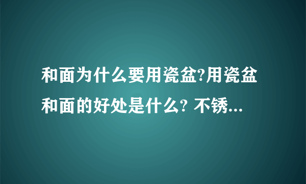 和面为什么要用瓷盆?用瓷盆和面的好处是什么? 不锈钢的盆可以和面吗？