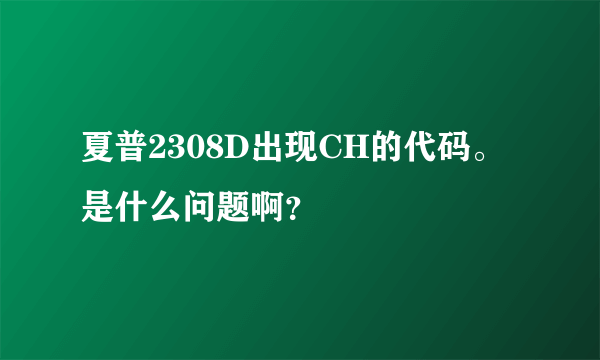 夏普2308D出现CH的代码。是什么问题啊？