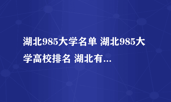 湖北985大学名单 湖北985大学高校排名 湖北有几所985工程大学