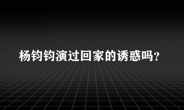 杨钧钧演过回家的诱惑吗？