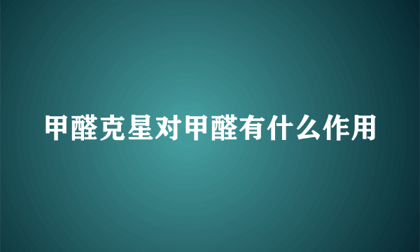 甲醛克星对甲醛有什么作用