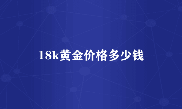 18k黄金价格多少钱