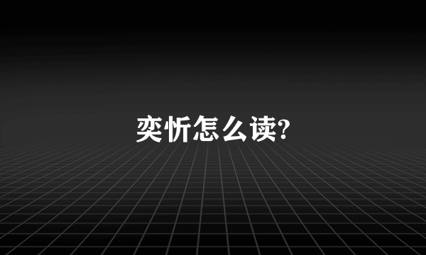 奕忻怎么读?