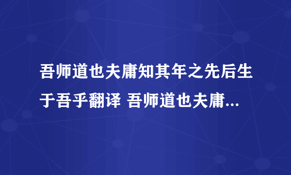 吾师道也夫庸知其年之先后生于吾乎翻译 吾师道也夫庸知其年之先后生于吾乎是什么意思