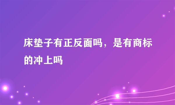 床垫子有正反面吗，是有商标的冲上吗