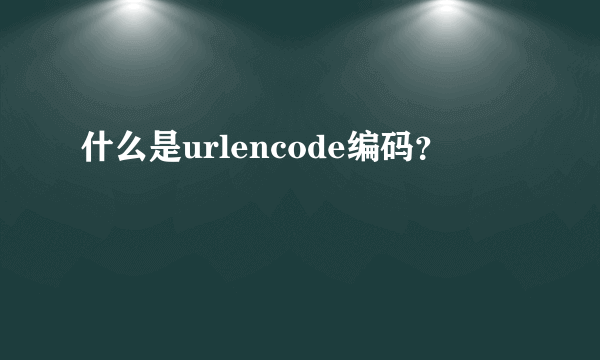 什么是urlencode编码？