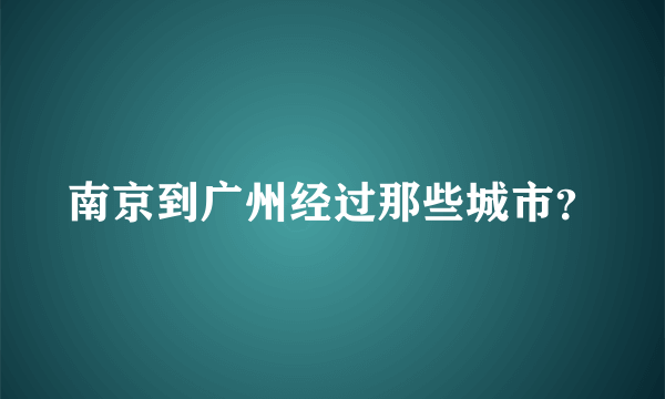 南京到广州经过那些城市？