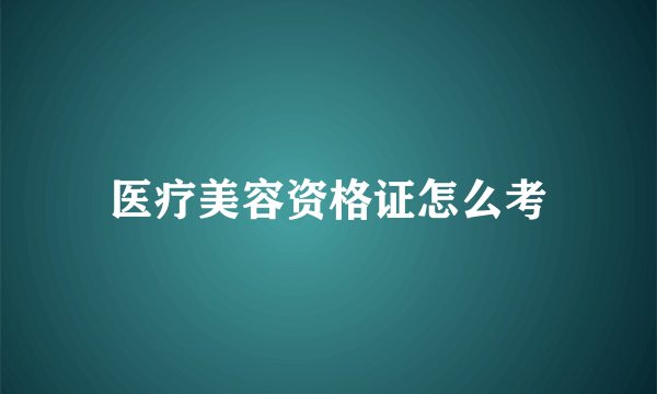 医疗美容资格证怎么考