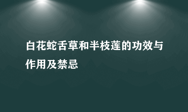 白花蛇舌草和半枝莲的功效与作用及禁忌