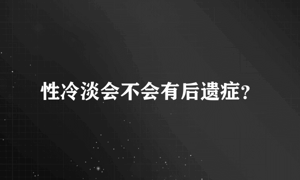 性冷淡会不会有后遗症？