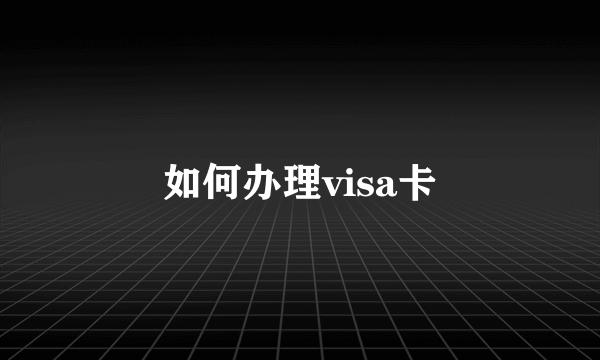 如何办理visa卡