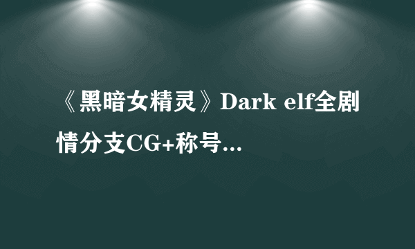 《黑暗女精灵》Dark elf全剧情分支CG+称号+经验收集攻略
